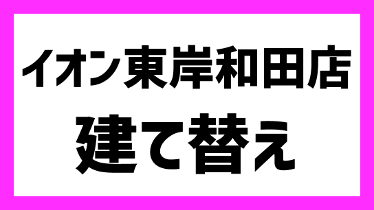 イオン東岸和田店 年8月31日 月 に閉店し建て替えへ どのような商業施設に 最新情報も 出店ウォッチ