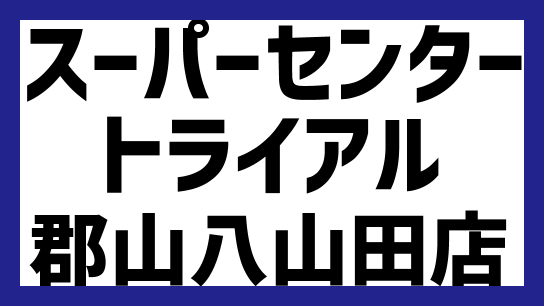 スーパーセンタートライアル郡山八山田店が22年夏開業 最新情報も 出店ウォッチ